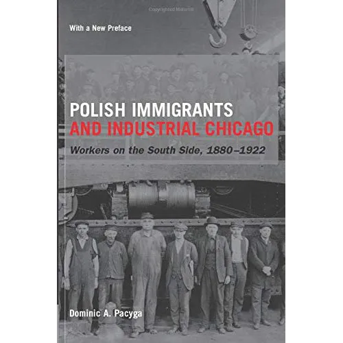 Polish Immigrants and Industrial Chicago: Workers on the South Side, 1880-1922